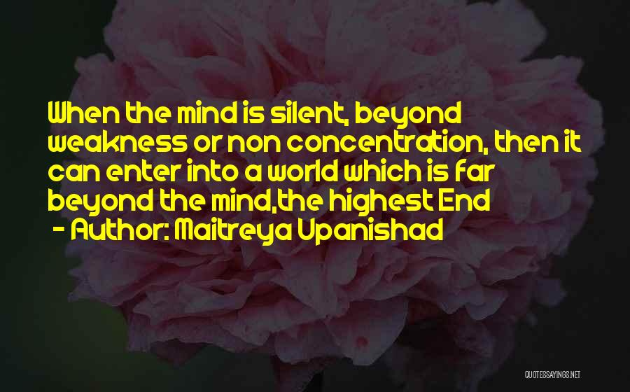Maitreya Upanishad Quotes: When The Mind Is Silent, Beyond Weakness Or Non Concentration, Then It Can Enter Into A World Which Is Far