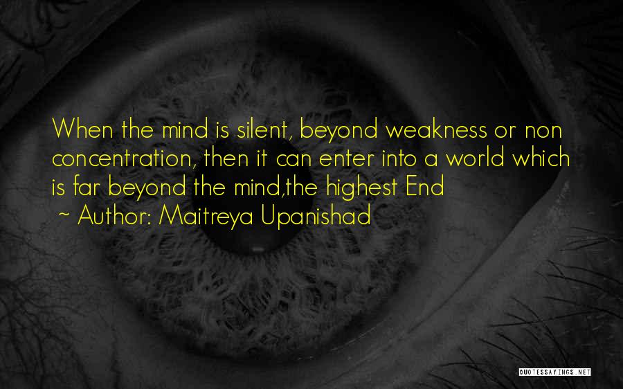 Maitreya Upanishad Quotes: When The Mind Is Silent, Beyond Weakness Or Non Concentration, Then It Can Enter Into A World Which Is Far