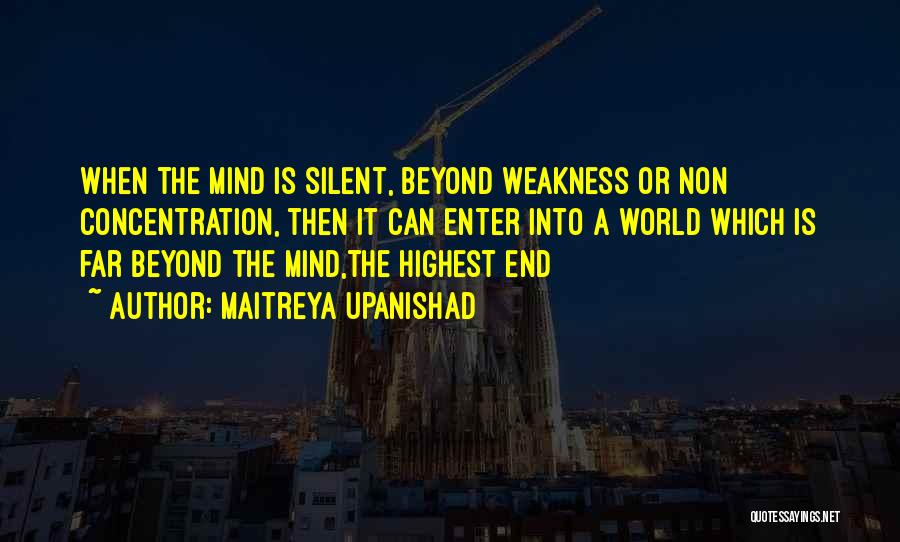 Maitreya Upanishad Quotes: When The Mind Is Silent, Beyond Weakness Or Non Concentration, Then It Can Enter Into A World Which Is Far