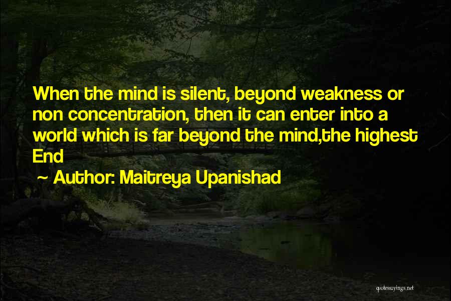 Maitreya Upanishad Quotes: When The Mind Is Silent, Beyond Weakness Or Non Concentration, Then It Can Enter Into A World Which Is Far