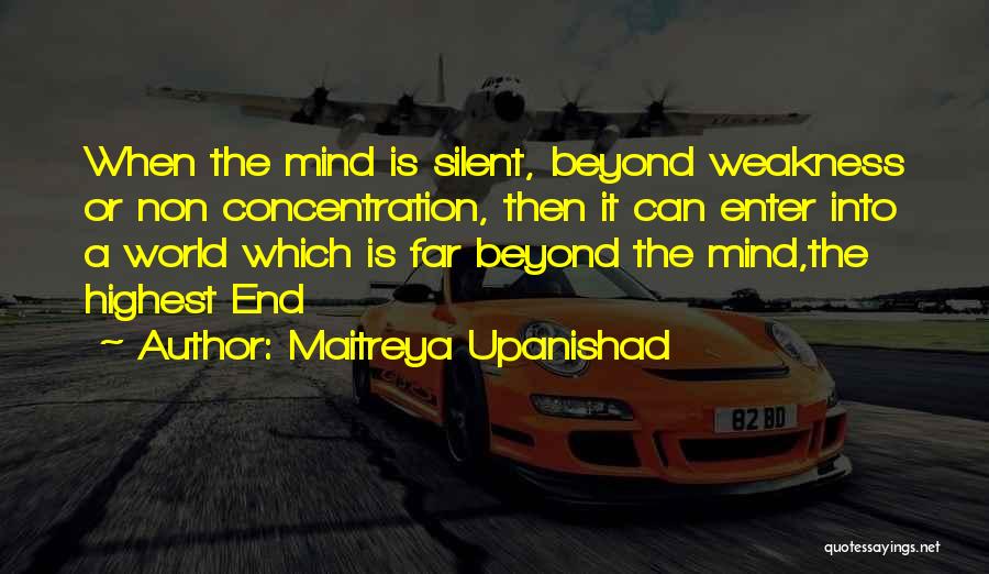 Maitreya Upanishad Quotes: When The Mind Is Silent, Beyond Weakness Or Non Concentration, Then It Can Enter Into A World Which Is Far