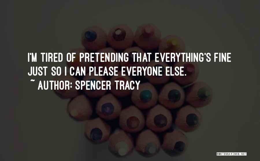 Spencer Tracy Quotes: I'm Tired Of Pretending That Everything's Fine Just So I Can Please Everyone Else.