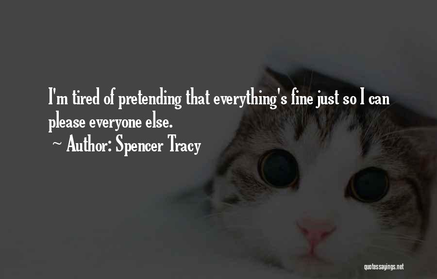 Spencer Tracy Quotes: I'm Tired Of Pretending That Everything's Fine Just So I Can Please Everyone Else.