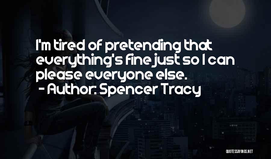 Spencer Tracy Quotes: I'm Tired Of Pretending That Everything's Fine Just So I Can Please Everyone Else.