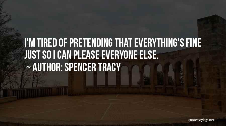 Spencer Tracy Quotes: I'm Tired Of Pretending That Everything's Fine Just So I Can Please Everyone Else.