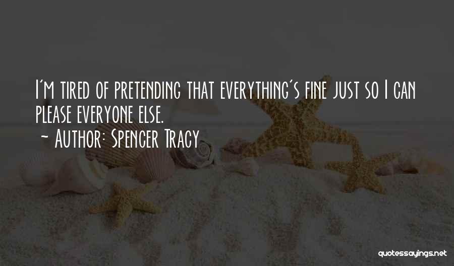 Spencer Tracy Quotes: I'm Tired Of Pretending That Everything's Fine Just So I Can Please Everyone Else.