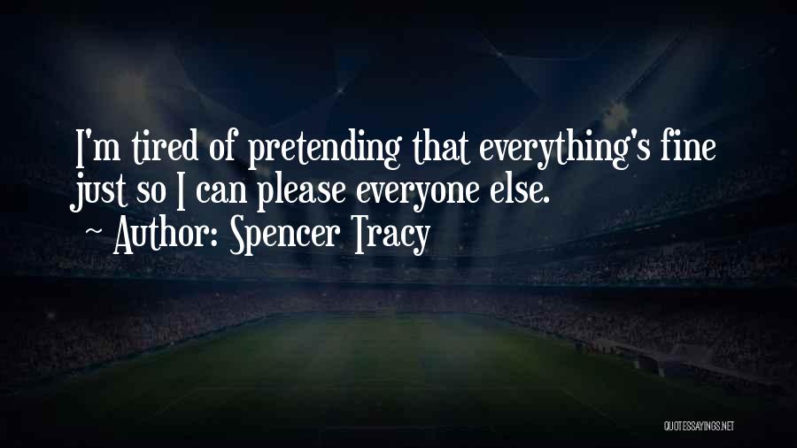 Spencer Tracy Quotes: I'm Tired Of Pretending That Everything's Fine Just So I Can Please Everyone Else.