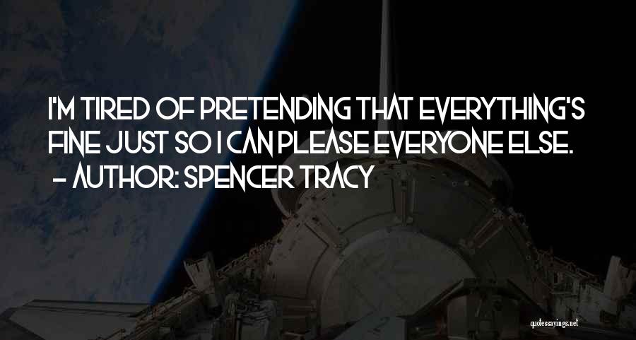 Spencer Tracy Quotes: I'm Tired Of Pretending That Everything's Fine Just So I Can Please Everyone Else.