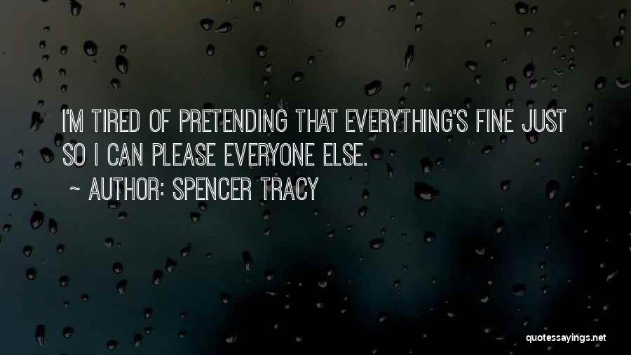 Spencer Tracy Quotes: I'm Tired Of Pretending That Everything's Fine Just So I Can Please Everyone Else.