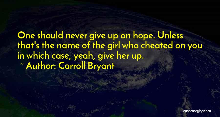 Carroll Bryant Quotes: One Should Never Give Up On Hope. Unless That's The Name Of The Girl Who Cheated On You In Which