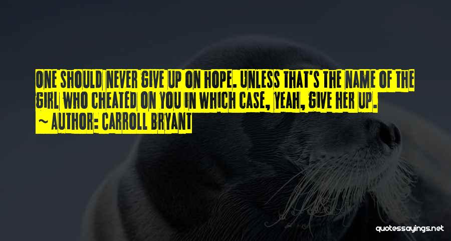 Carroll Bryant Quotes: One Should Never Give Up On Hope. Unless That's The Name Of The Girl Who Cheated On You In Which