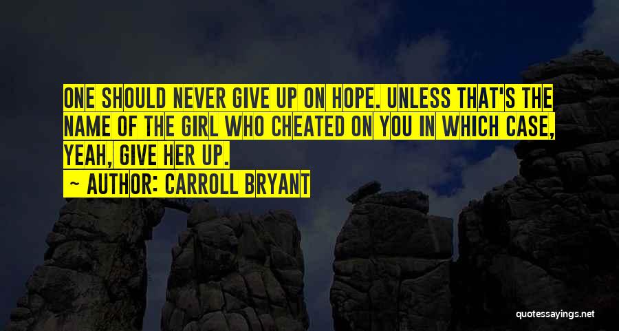 Carroll Bryant Quotes: One Should Never Give Up On Hope. Unless That's The Name Of The Girl Who Cheated On You In Which