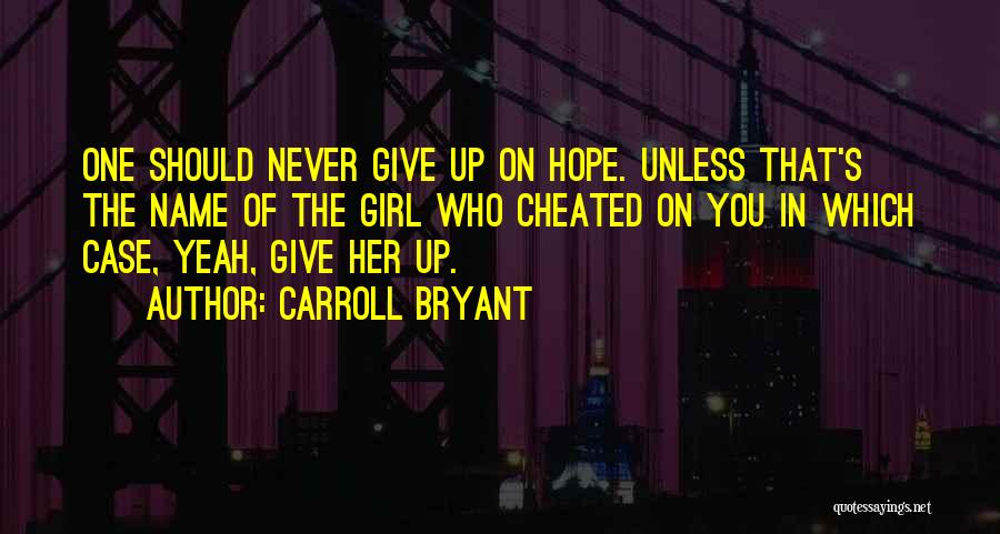 Carroll Bryant Quotes: One Should Never Give Up On Hope. Unless That's The Name Of The Girl Who Cheated On You In Which