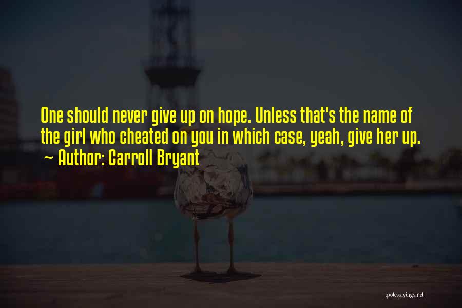 Carroll Bryant Quotes: One Should Never Give Up On Hope. Unless That's The Name Of The Girl Who Cheated On You In Which