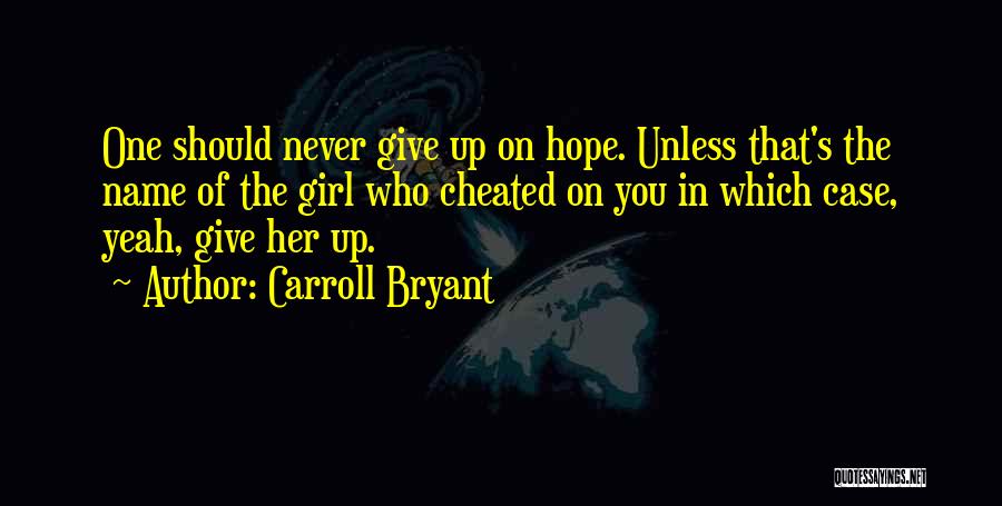 Carroll Bryant Quotes: One Should Never Give Up On Hope. Unless That's The Name Of The Girl Who Cheated On You In Which