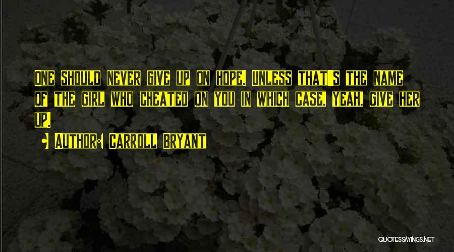 Carroll Bryant Quotes: One Should Never Give Up On Hope. Unless That's The Name Of The Girl Who Cheated On You In Which