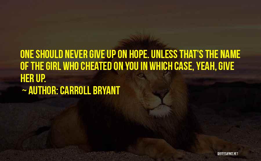 Carroll Bryant Quotes: One Should Never Give Up On Hope. Unless That's The Name Of The Girl Who Cheated On You In Which