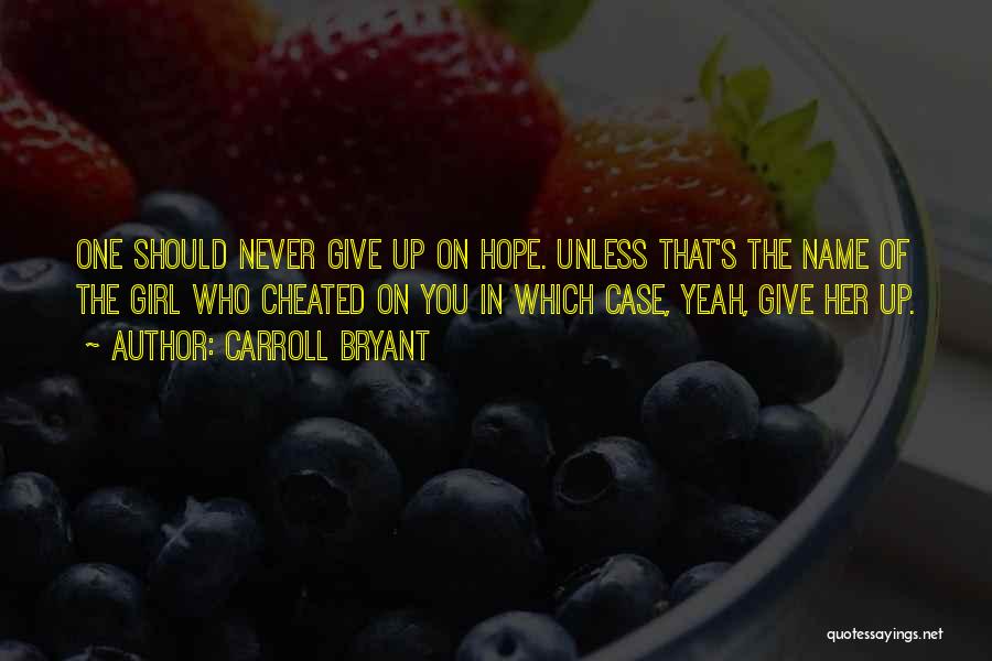 Carroll Bryant Quotes: One Should Never Give Up On Hope. Unless That's The Name Of The Girl Who Cheated On You In Which