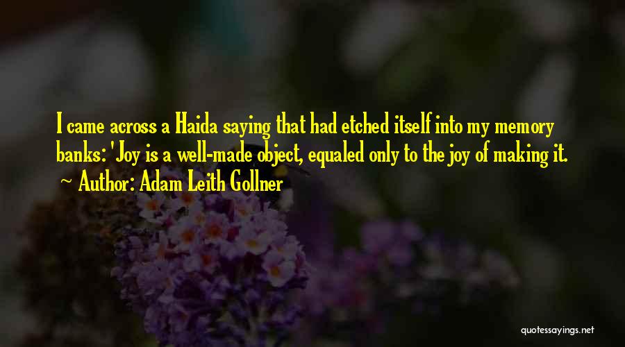 Adam Leith Gollner Quotes: I Came Across A Haida Saying That Had Etched Itself Into My Memory Banks: 'joy Is A Well-made Object, Equaled