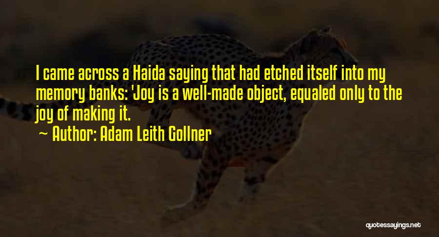 Adam Leith Gollner Quotes: I Came Across A Haida Saying That Had Etched Itself Into My Memory Banks: 'joy Is A Well-made Object, Equaled