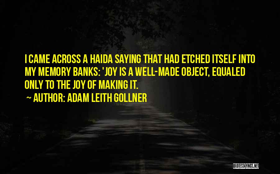 Adam Leith Gollner Quotes: I Came Across A Haida Saying That Had Etched Itself Into My Memory Banks: 'joy Is A Well-made Object, Equaled