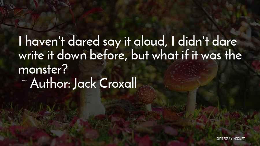 Jack Croxall Quotes: I Haven't Dared Say It Aloud, I Didn't Dare Write It Down Before, But What If It Was The Monster?