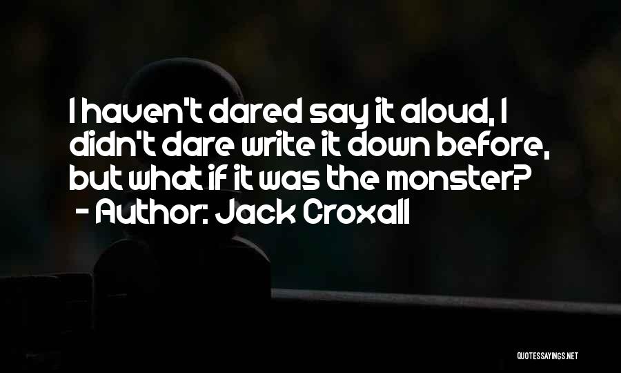 Jack Croxall Quotes: I Haven't Dared Say It Aloud, I Didn't Dare Write It Down Before, But What If It Was The Monster?