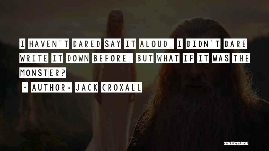 Jack Croxall Quotes: I Haven't Dared Say It Aloud, I Didn't Dare Write It Down Before, But What If It Was The Monster?