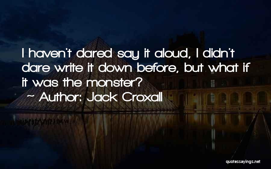 Jack Croxall Quotes: I Haven't Dared Say It Aloud, I Didn't Dare Write It Down Before, But What If It Was The Monster?