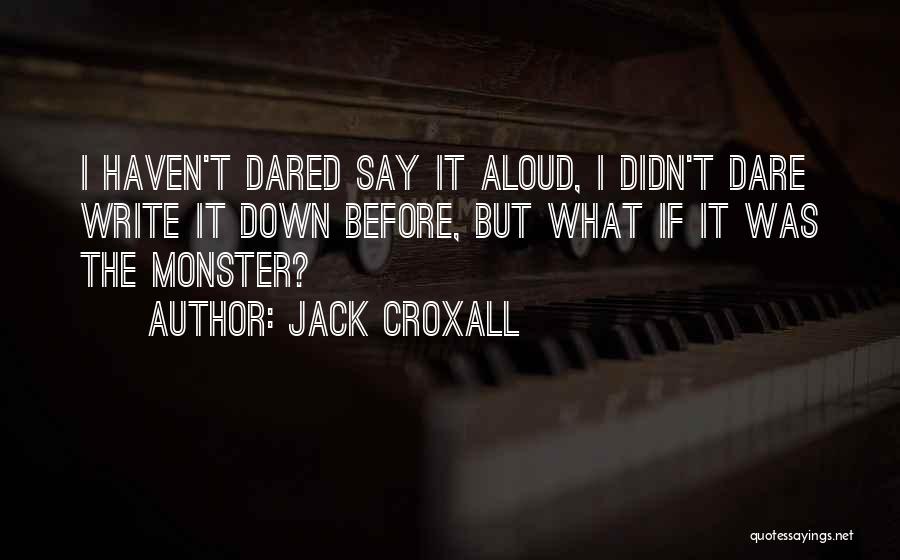 Jack Croxall Quotes: I Haven't Dared Say It Aloud, I Didn't Dare Write It Down Before, But What If It Was The Monster?