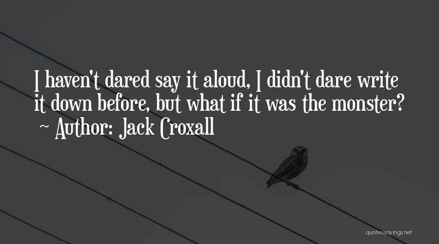 Jack Croxall Quotes: I Haven't Dared Say It Aloud, I Didn't Dare Write It Down Before, But What If It Was The Monster?