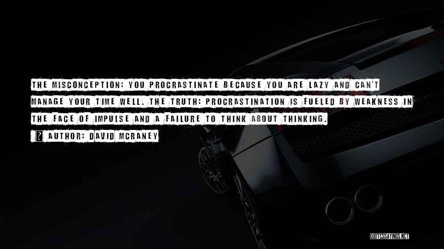 David McRaney Quotes: The Misconception: You Procrastinate Because You Are Lazy And Can't Manage Your Time Well. The Truth: Procrastination Is Fueled By