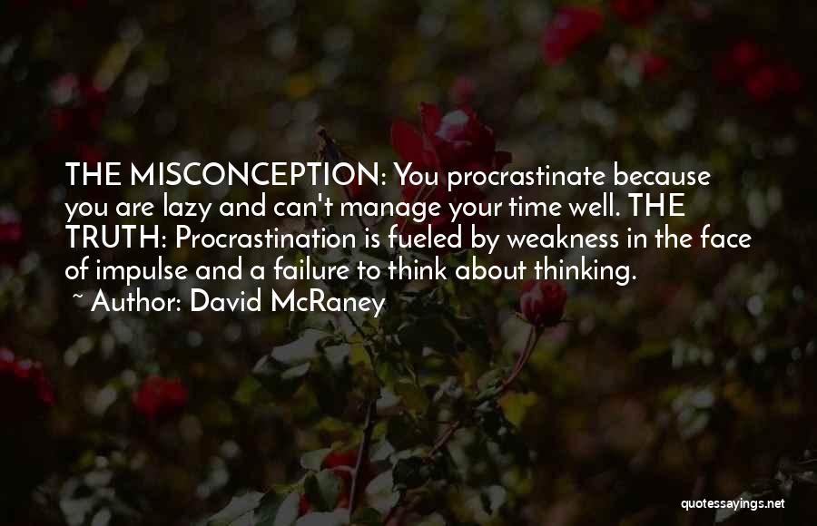 David McRaney Quotes: The Misconception: You Procrastinate Because You Are Lazy And Can't Manage Your Time Well. The Truth: Procrastination Is Fueled By