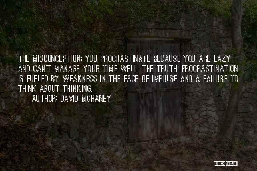 David McRaney Quotes: The Misconception: You Procrastinate Because You Are Lazy And Can't Manage Your Time Well. The Truth: Procrastination Is Fueled By