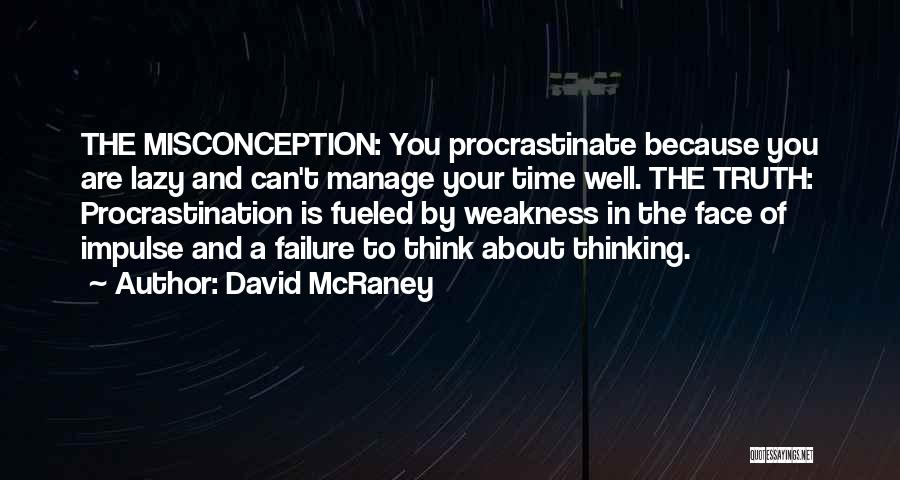 David McRaney Quotes: The Misconception: You Procrastinate Because You Are Lazy And Can't Manage Your Time Well. The Truth: Procrastination Is Fueled By