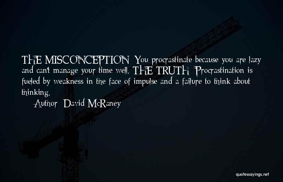 David McRaney Quotes: The Misconception: You Procrastinate Because You Are Lazy And Can't Manage Your Time Well. The Truth: Procrastination Is Fueled By