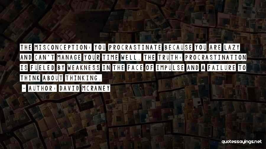 David McRaney Quotes: The Misconception: You Procrastinate Because You Are Lazy And Can't Manage Your Time Well. The Truth: Procrastination Is Fueled By