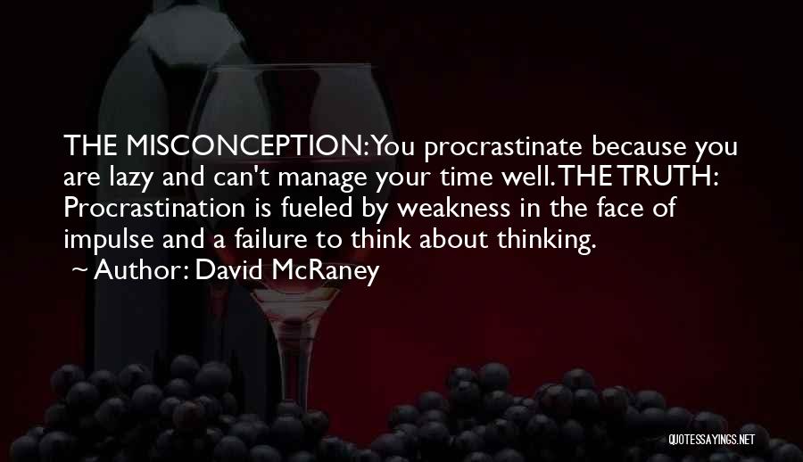 David McRaney Quotes: The Misconception: You Procrastinate Because You Are Lazy And Can't Manage Your Time Well. The Truth: Procrastination Is Fueled By