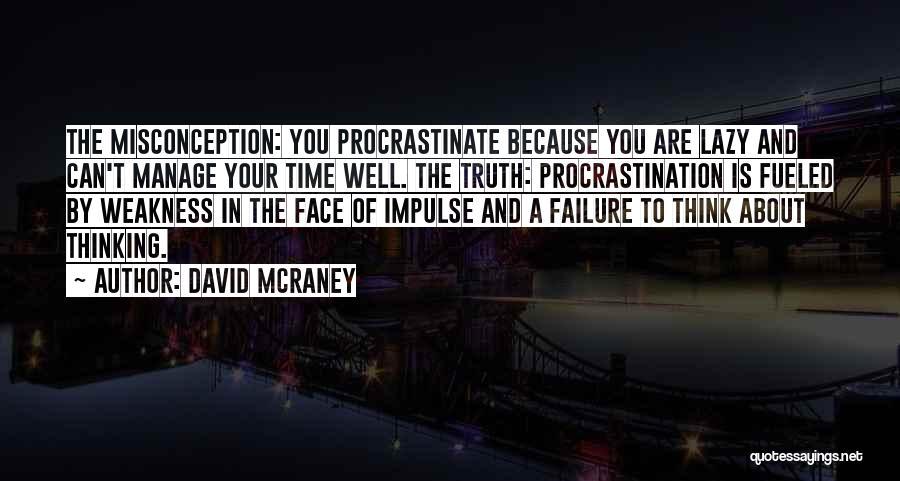 David McRaney Quotes: The Misconception: You Procrastinate Because You Are Lazy And Can't Manage Your Time Well. The Truth: Procrastination Is Fueled By