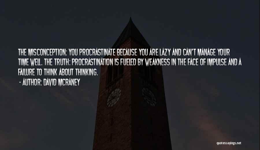 David McRaney Quotes: The Misconception: You Procrastinate Because You Are Lazy And Can't Manage Your Time Well. The Truth: Procrastination Is Fueled By