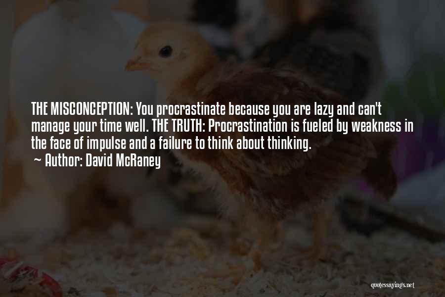 David McRaney Quotes: The Misconception: You Procrastinate Because You Are Lazy And Can't Manage Your Time Well. The Truth: Procrastination Is Fueled By