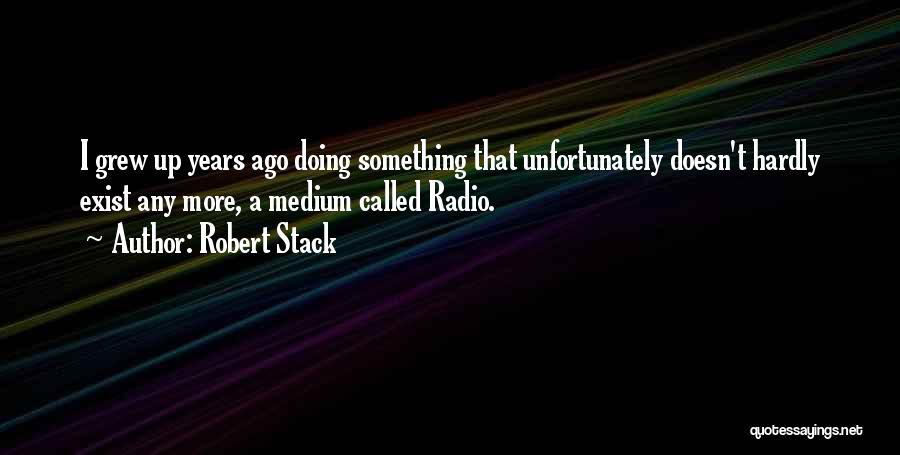 Robert Stack Quotes: I Grew Up Years Ago Doing Something That Unfortunately Doesn't Hardly Exist Any More, A Medium Called Radio.