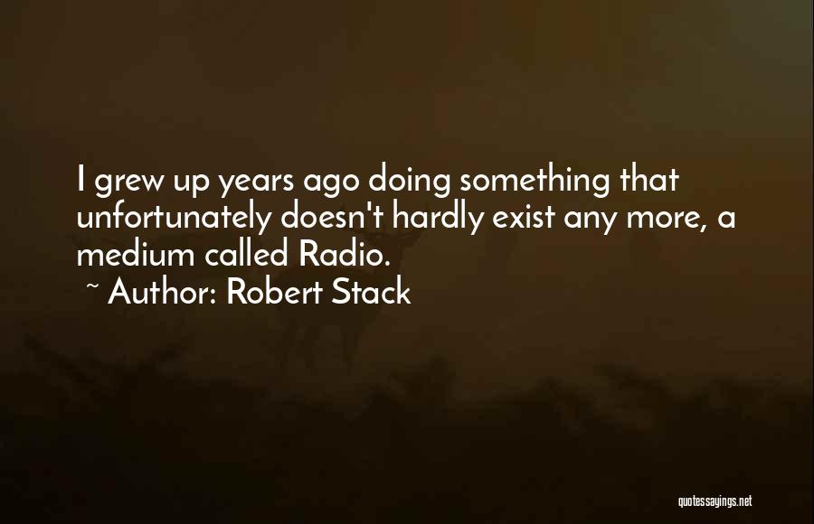 Robert Stack Quotes: I Grew Up Years Ago Doing Something That Unfortunately Doesn't Hardly Exist Any More, A Medium Called Radio.