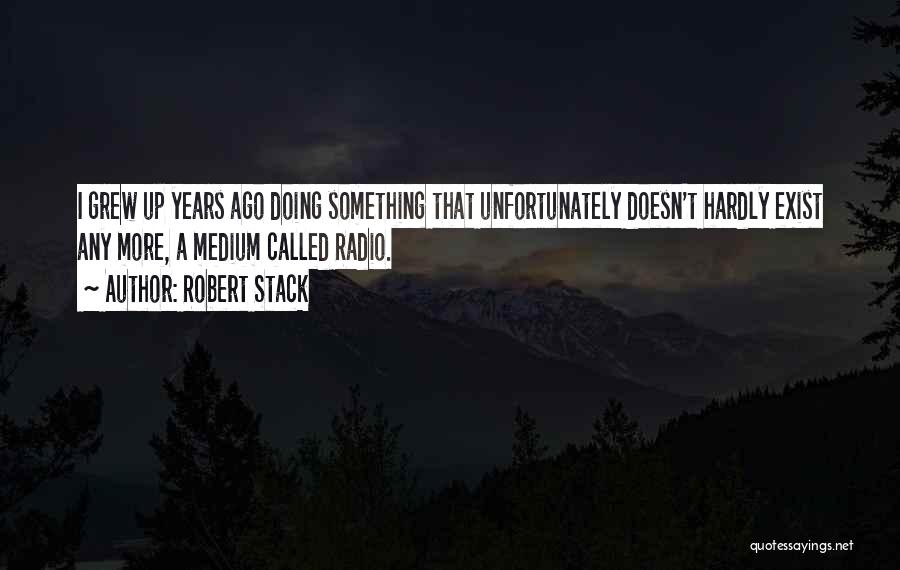 Robert Stack Quotes: I Grew Up Years Ago Doing Something That Unfortunately Doesn't Hardly Exist Any More, A Medium Called Radio.