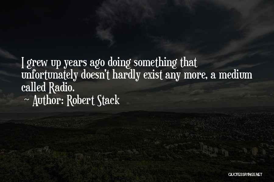 Robert Stack Quotes: I Grew Up Years Ago Doing Something That Unfortunately Doesn't Hardly Exist Any More, A Medium Called Radio.