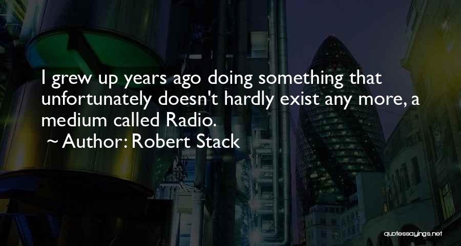 Robert Stack Quotes: I Grew Up Years Ago Doing Something That Unfortunately Doesn't Hardly Exist Any More, A Medium Called Radio.