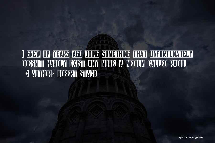Robert Stack Quotes: I Grew Up Years Ago Doing Something That Unfortunately Doesn't Hardly Exist Any More, A Medium Called Radio.