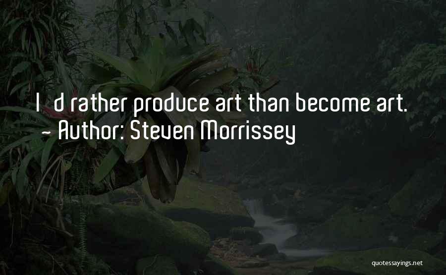 Steven Morrissey Quotes: I'd Rather Produce Art Than Become Art.