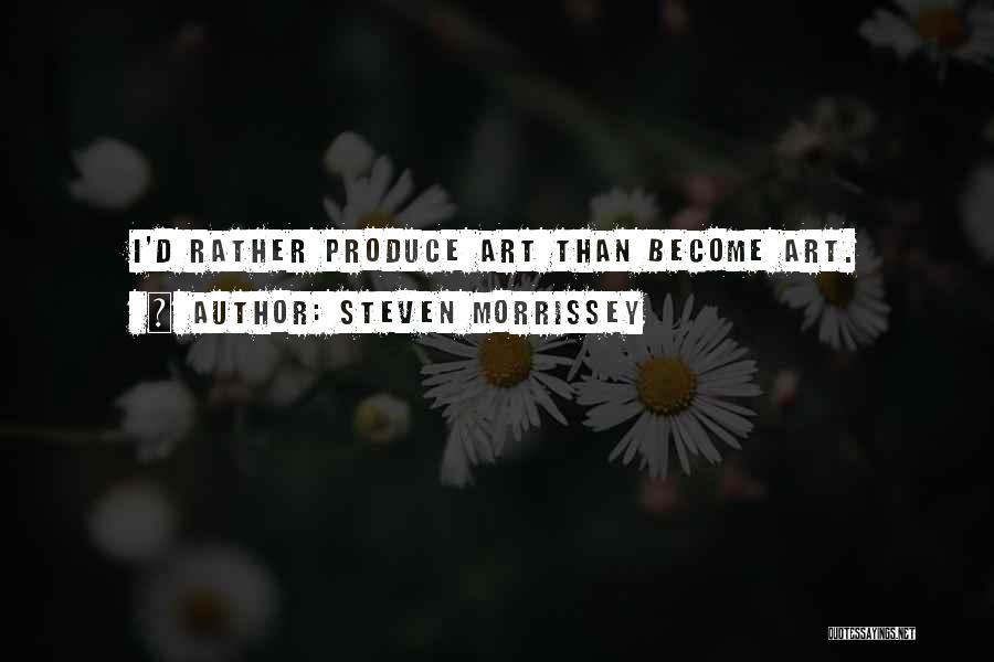Steven Morrissey Quotes: I'd Rather Produce Art Than Become Art.