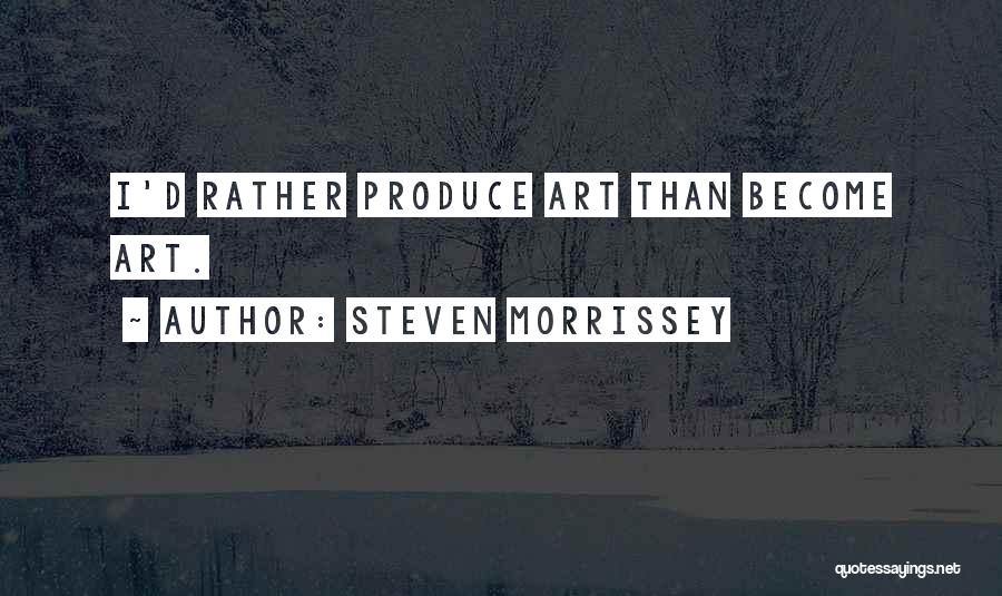 Steven Morrissey Quotes: I'd Rather Produce Art Than Become Art.